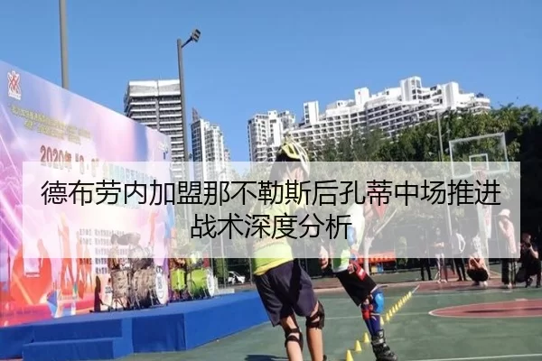 德布劳内加盟那不勒斯后孔蒂中场推进战术深度分析 - AYX